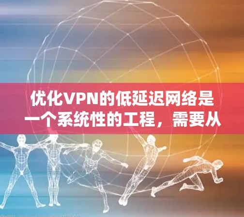 优化VPN的低延迟网络是一个系统性的工程,需要从多个角度入手,以确保视频传输速度快且无卡顿。以下是对 VPN 网络优化的关键步骤和建议 优化VPN的低延迟网络是一个系统性的工程,需要从多个角度入手,以确保视频传输速度快且无卡顿。以下是对 VPN 网络优化的关键步骤和建议