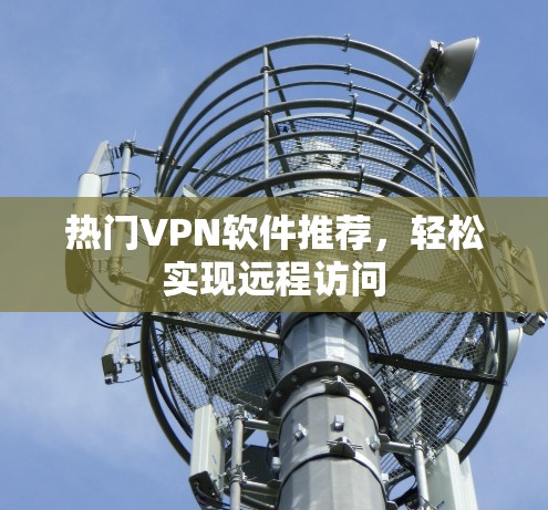 热门VPN软件推荐，轻松实现远程访问
