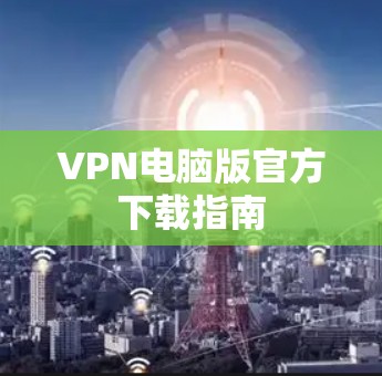 VPN电脑版官方下载指南