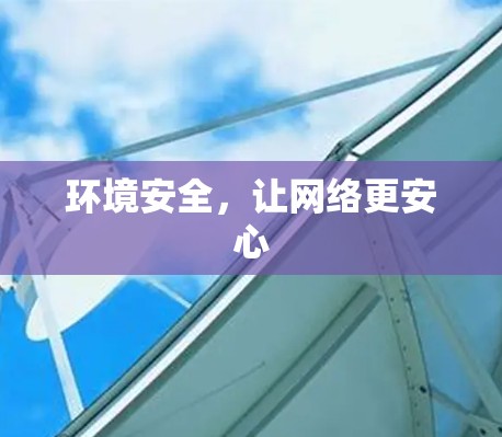 环境安全，让网络更安心