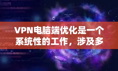 VPN电脑端优化是一个系统性的工作,涉及多个步骤,每一步都至关重要。以下是对 VPN 等级端点优化的详细步骤 VPN电脑端优化是一个系统性的工作,涉及多个步骤,每一步都至关重要。以下是对 VPN 等级端点优化的详细步骤