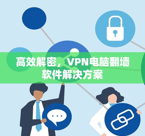 高效解密,VPN电脑翻墙软件解决方案 高效解密,VPN电脑翻墙软件解决方案