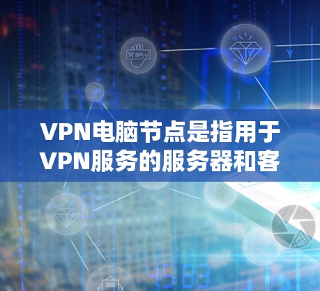VPN电脑节点是指用于VPN服务的服务器和客户端设备。以下是关于VPN电脑节点的详细说明 VPN电脑节点是指用于VPN服务的服务器和客户端设备。以下是关于VPN电脑节点的详细说明