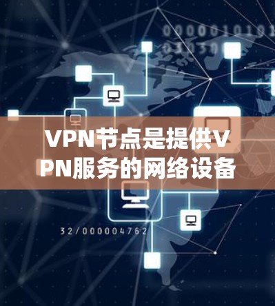 VPN节点是提供VPN服务的网络设备,涵盖了多种类型和配置。以下是一个系统性的步骤指南,帮助您找到并使用适合自己的VPN节点 VPN节点是提供VPN服务的网络设备,涵盖了多种类型和配置。以下是一个系统性的步骤指南,帮助您找到并使用适合自己的VPN节点