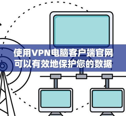使用VPN电脑客户端官网可以有效地保护您的数据安全,以下是详细的步骤和注意事项 使用VPN电脑客户端官网可以有效地保护您的数据安全,以下是详细的步骤和注意事项
