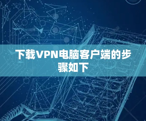 下载VPN电脑客户端的步骤如下 下载VPN电脑客户端的步骤如下