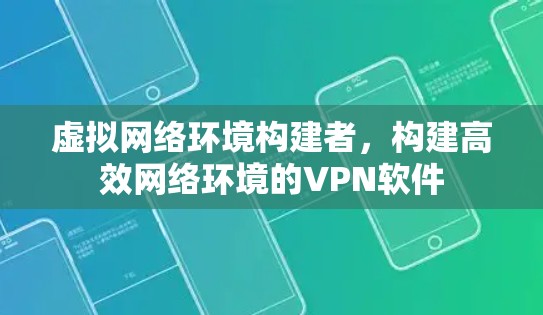 虚拟网络环境构建者,构建高效网络环境的VPN软件 虚拟网络环境构建者,构建高效网络环境的VPN软件