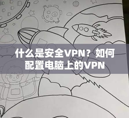 什么是安全VPN?如何配置电脑上的VPN 什么是安全VPN?如何配置电脑上的VPN