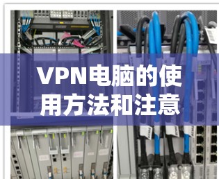 VPN电脑的使用方法和注意事项如下 VPN电脑的使用方法和注意事项如下