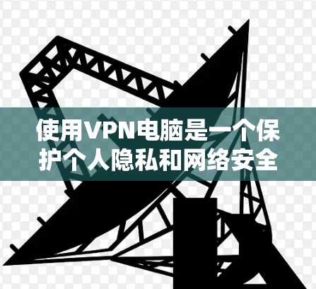 使用VPN电脑是一个保护个人隐私和网络安全的实用方法。以下是一些步骤和技巧,帮助你更好地使用VPN电脑 使用VPN电脑是一个保护个人隐私和网络安全的实用方法。以下是一些步骤和技巧,帮助你更好地使用VPN电脑