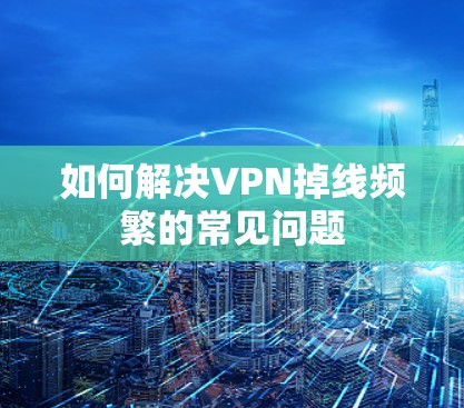 如何解决VPN掉线频繁的常见问题