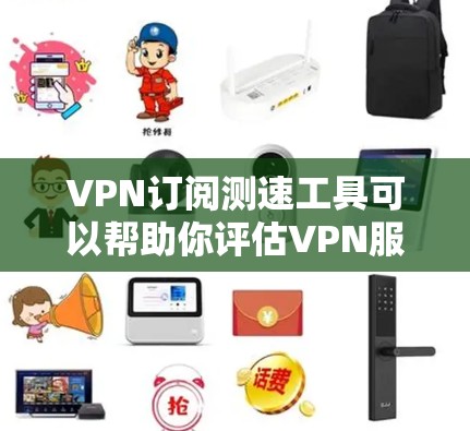 VPN订阅测速工具可以帮助你评估VPN服务的安全性和流量表现。以下是几种常用的VPN订阅测速工具推荐