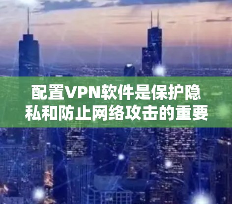 配置VPN软件是保护隐私和防止网络攻击的重要工具，以下是详细的步骤