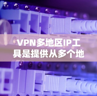 VPN多地区IP工具是提供从多个地区的网络接口访问VPN服务器的解决方案。这些工具帮助用户在多个地区的网络环境下安全地使用VPN服务。以下是对这些工具的详细介绍