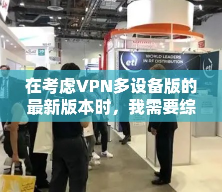 在考虑VPN多设备版的最新版本时，我需要综合评估每个软件的特点和适用场景。以下是基于我之前的对话和分析，整理出的最终选择