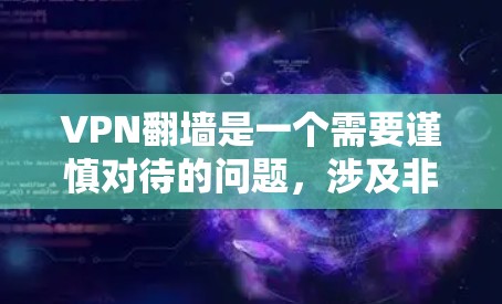 VPN翻墙是一个需要谨慎对待的问题，涉及非法内容和恶意软件的使用。以下是对VPN翻墙的详细分析