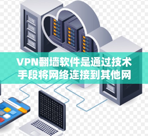 VPN翻墙软件是通过技术手段将网络连接到其他网络设备，使得用户能够访问更远、更安全的网络。以下是对VPN翻墙软件的全面介绍，涵盖基本概念、功能、配置、安全措施和故障处理等方面