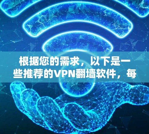 根据您的需求，以下是一些推荐的VPN翻墙软件，每个软件都有其独特的优势和特点，您可以根据自己的情况选择合适的