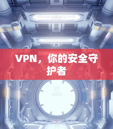 VPN，你的安全守护者