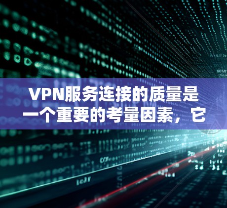 VPN服务连接的质量是一个重要的考量因素，它直接影响用户体验、数据安全性和网络稳定性。以下是对VPN服务连接质量的分析和评估