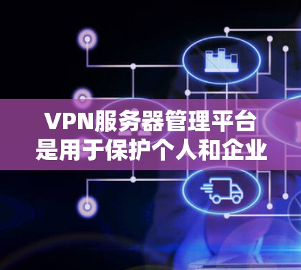 VPN服务器管理平台是用于保护个人和企业数据安全的工具，通过加密通信将内部网络数据传输到外部网络，确保不受窃听和恶意攻击。以下是使用 VPN 网站进行基本操作的步骤