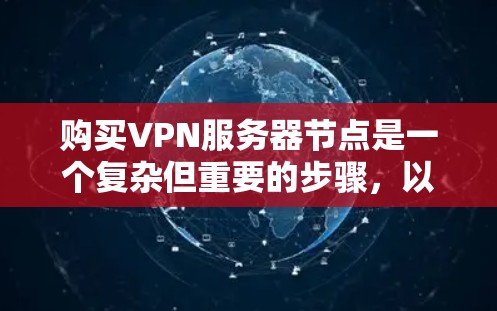 购买VPN服务器节点是一个复杂但重要的步骤，以下是逐步指南，帮助您顺利完成