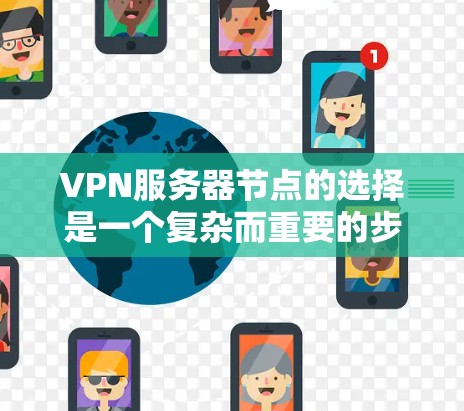 VPN服务器节点的选择是一个复杂而重要的步骤，因为它直接影响到服务器的性能、安全性和用户体验。以下是对VPN服务器节点选择的详细指南