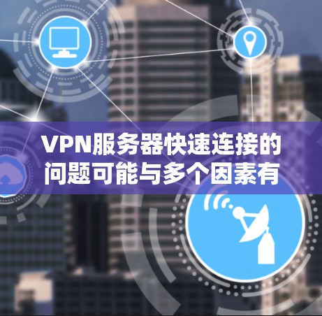 VPN服务器快速连接的问题可能与多个因素有关，以下是一些可能的原因和解决方案