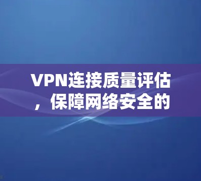 VPN连接质量评估，保障网络安全的关键因素