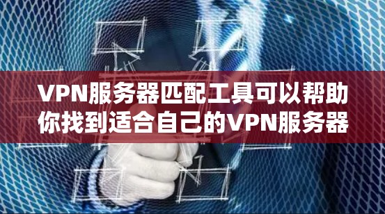 VPN服务器匹配工具可以帮助你找到适合自己的VPN服务器。以下是一些常见的VPN服务器匹配工具，以及如何使用它们
