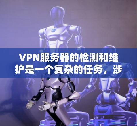 VPN服务器的检测和维护是一个复杂的任务，涉及多个步骤和安全知识。以下是一个总结和逐步指南，帮助你有效地进行VPN服务器的检测和维护
