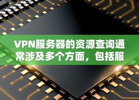 VPN服务器的资源查询通常涉及多个方面，包括服务器列表、服务器资源、服务器连接方式、服务器稳定性、服务器的安全性等。以下是关于如何查询VPN服务器资源的详细步骤