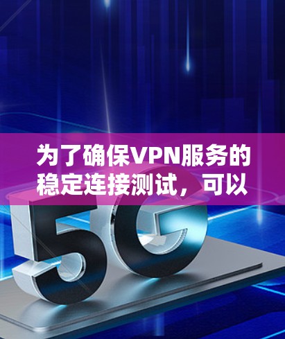 为了确保VPN服务的稳定连接测试，可以按照以下步骤进行