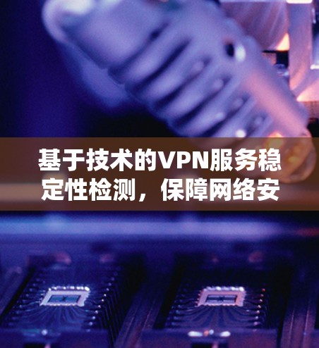 基于技术的VPN服务稳定性检测，保障网络安全的关键
