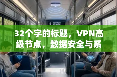 32个字的标题，VPN高级节点，数据安全与系统优化的深度解析