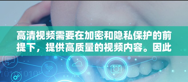 高清视频需要在加密和隐私保护的前提下，提供高质量的视频内容。因此，VPN是实现高清视频访问的重要工具，尤其是在需要保护用户隐私或防止被非法rent的问题