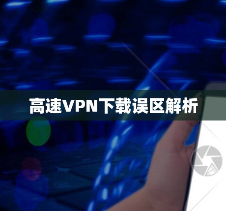高速VPN下载误区解析