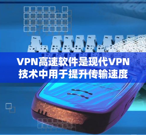 VPN高速软件是现代VPN技术中用于提升传输速度和安全性的重要工具。以下是对该主题的总结和分析