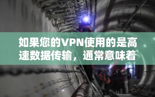 如果您的VPN使用的是高速数据传输，通常意味着VPN提供了更快的连接速度。然而，速度的提升并不意味着数据传输的全面安全。以下是一些需要考虑的因素