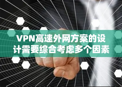 VPN高速外网方案的设计需要综合考虑多个因素，以确保网络的安全性、高效性以及用户的需求。以下是一个可能的方案框架，供你参考