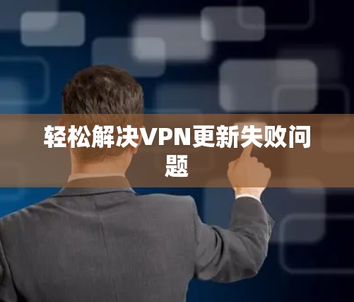 轻松解决VPN更新失败问题 轻松解决VPN更新失败问题