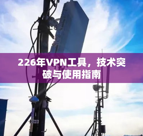 226年VPN工具，技术突破与使用指南