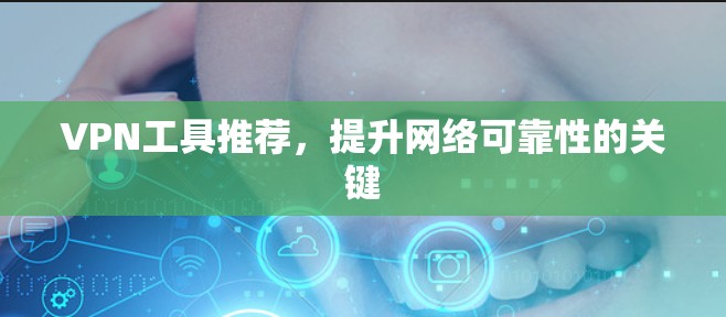 VPN工具推荐，提升网络可靠性的关键