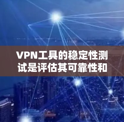 VPN工具的稳定性测试是评估其可靠性和安全性的重要步骤。这些测试通常涉及工具在网络环境中运行时的稳定性，以确保其能够正常工作。以下是一些常见的VPN工具及其在稳定性测试中的作用