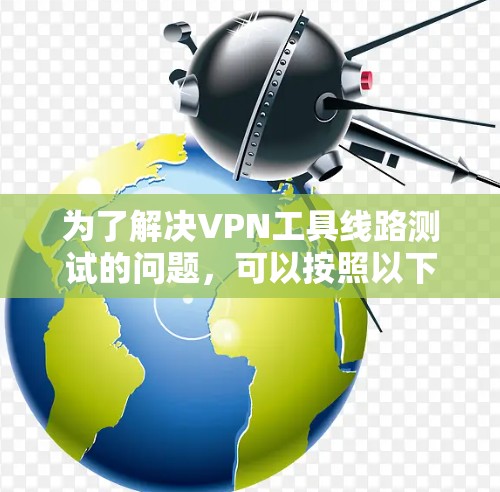 为了解决VPN工具线路测试的问题，可以按照以下步骤进行