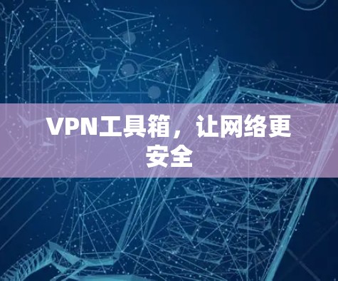 VPN工具箱，让网络更安全