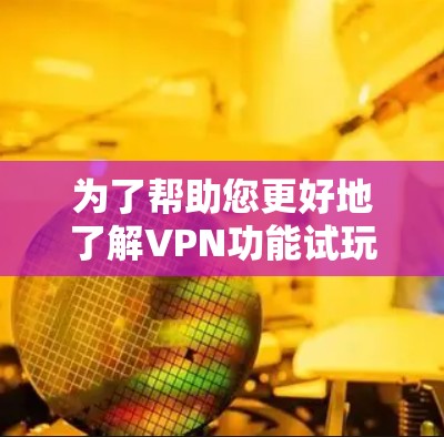 为了帮助您更好地了解VPN功能试玩版，以下是一个分步指南，涵盖功能、价格、注册流程、界面、兼容性、数据共享、官方获取和使用步骤