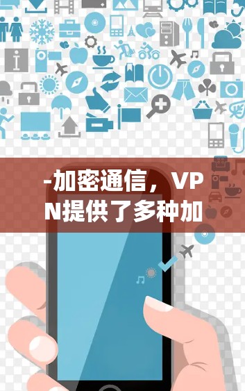 -加密通信，VPN提供了多种加密协议，如SSL、HTTPS、S occasionally、WEP等，确保数据在传输过程中的安全