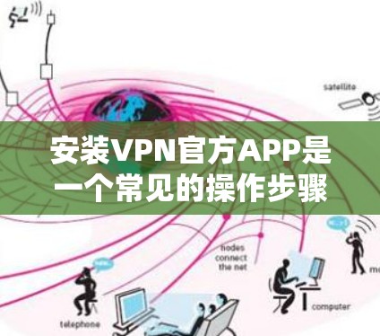 安装VPN官方APP是一个常见的操作步骤，但具体的步骤可能因设备和版本而异。以下是一些通用的安装步骤，适用于大多数VPN官方APP