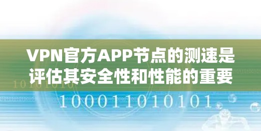 VPN官方APP节点的测速是评估其安全性和性能的重要指标。以下是对测速情况的详细分析
